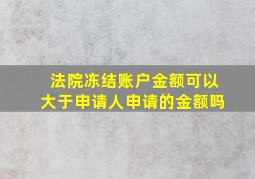 法院冻结账户金额可以大于申请人申请的金额吗