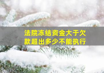 法院冻结资金大于欠款超出多少不能执行