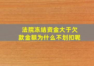 法院冻结资金大于欠款金额为什么不划扣呢