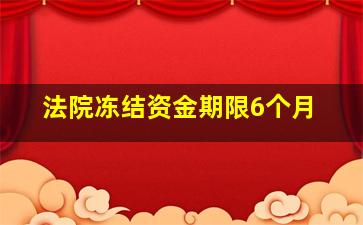 法院冻结资金期限6个月