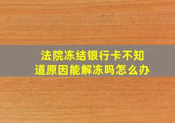 法院冻结银行卡不知道原因能解冻吗怎么办