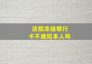 法院冻结银行卡不通知本人吗