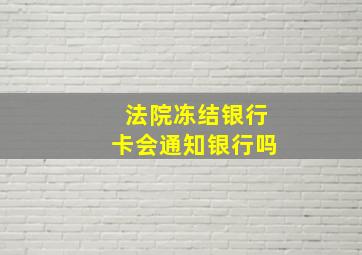 法院冻结银行卡会通知银行吗