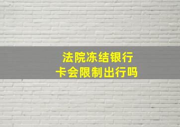 法院冻结银行卡会限制出行吗