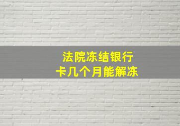 法院冻结银行卡几个月能解冻