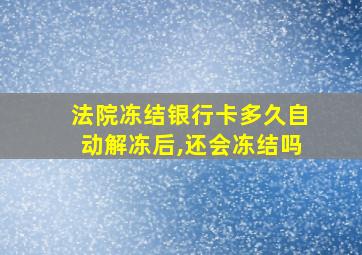 法院冻结银行卡多久自动解冻后,还会冻结吗