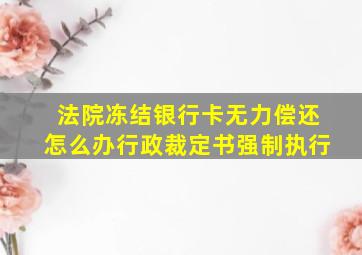 法院冻结银行卡无力偿还怎么办行政裁定书强制执行