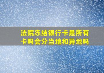 法院冻结银行卡是所有卡吗会分当地和异地吗