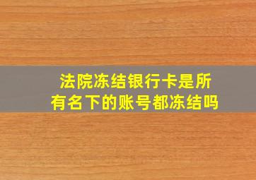 法院冻结银行卡是所有名下的账号都冻结吗