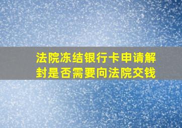 法院冻结银行卡申请解封是否需要向法院交钱