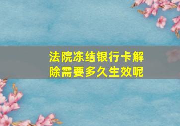 法院冻结银行卡解除需要多久生效呢