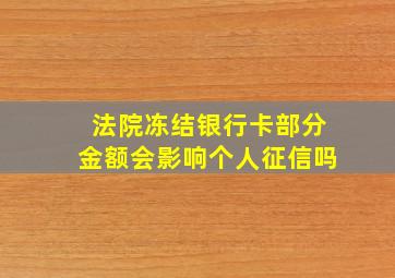 法院冻结银行卡部分金额会影响个人征信吗