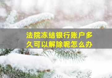 法院冻结银行账户多久可以解除呢怎么办