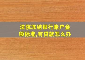 法院冻结银行账户金额标准,有贷款怎么办