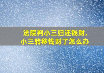 法院判小三归还钱财,小三转移钱财了怎么办