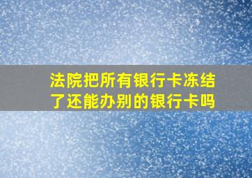 法院把所有银行卡冻结了还能办别的银行卡吗