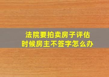 法院要拍卖房子评估时候房主不签字怎么办