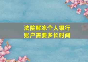 法院解冻个人银行账户需要多长时间