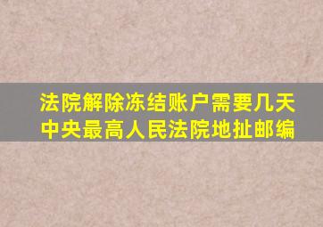 法院解除冻结账户需要几天中央最高人民法院地扯邮编