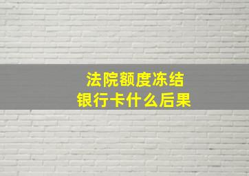 法院额度冻结银行卡什么后果