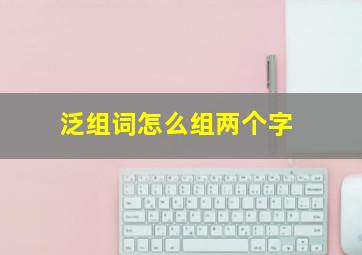 泛组词怎么组两个字