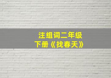 注组词二年级下册《找春天》