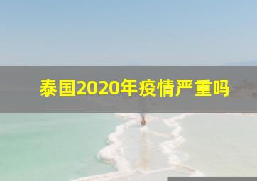 泰国2020年疫情严重吗