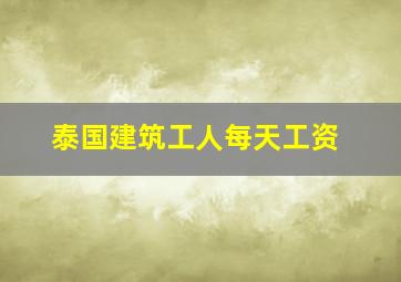 泰国建筑工人每天工资