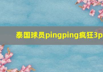 泰国球员pingping疯狂3p