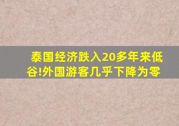 泰国经济跌入20多年来低谷!外国游客几乎下降为零