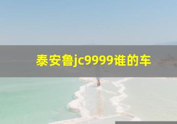 泰安鲁jc9999谁的车