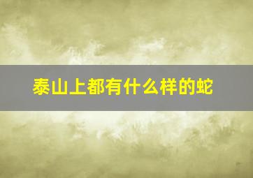 泰山上都有什么样的蛇