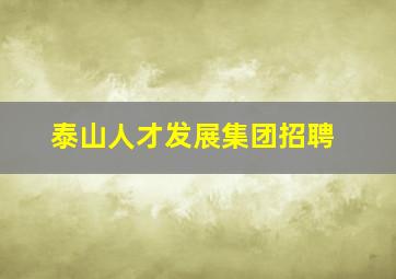 泰山人才发展集团招聘