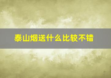 泰山烟送什么比较不错