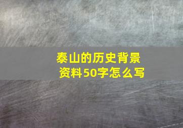 泰山的历史背景资料50字怎么写