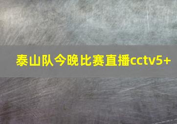 泰山队今晚比赛直播cctv5+