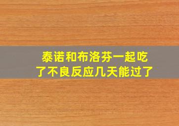 泰诺和布洛芬一起吃了不良反应几天能过了