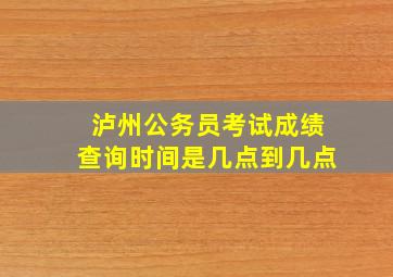 泸州公务员考试成绩查询时间是几点到几点