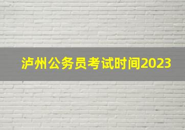 泸州公务员考试时间2023