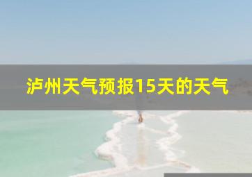 泸州天气预报15天的天气