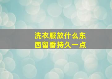 洗衣服放什么东西留香持久一点