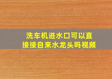 洗车机进水口可以直接接自来水龙头吗视频