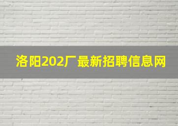 洛阳202厂最新招聘信息网