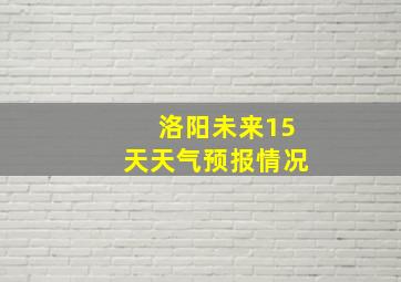 洛阳未来15天天气预报情况