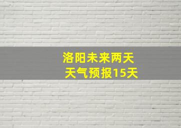 洛阳未来两天天气预报15天