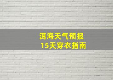 洱海天气预报15天穿衣指南