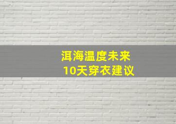 洱海温度未来10天穿衣建议