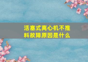 活塞式离心机不推料故障原因是什么