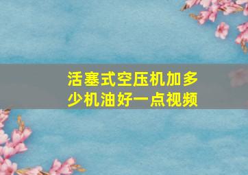 活塞式空压机加多少机油好一点视频