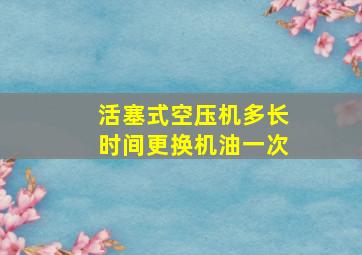 活塞式空压机多长时间更换机油一次